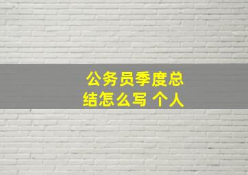 公务员季度总结怎么写 个人